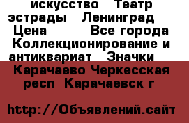 1.1) искусство : Театр эстрады ( Ленинград ) › Цена ­ 349 - Все города Коллекционирование и антиквариат » Значки   . Карачаево-Черкесская респ.,Карачаевск г.